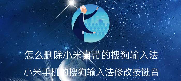 怎么删除小米自带的搜狗输入法 小米手机的搜狗输入法修改按键音？